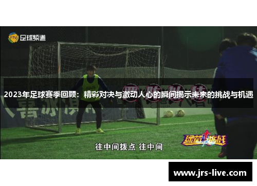 2023年足球赛季回顾：精彩对决与激动人心的瞬间揭示未来的挑战与机遇