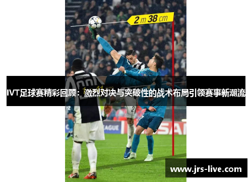 IVT足球赛精彩回顾：激烈对决与突破性的战术布局引领赛事新潮流