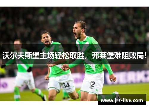 沃尔夫斯堡主场轻松取胜，弗莱堡难阻败局！