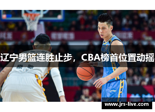 辽宁男篮连胜止步，CBA榜首位置动摇